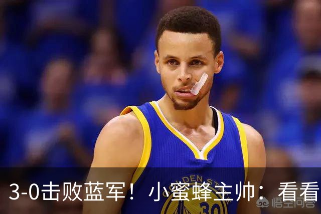3-0击败蓝军！小蜜蜂主帅：看看那些球队砸的钱，那只是纸面实力